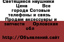 Светящиеся наушники LED › Цена ­ 990 - Все города Сотовые телефоны и связь » Продам аксессуары и запчасти   . Орловская обл.